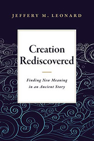 Creation Rediscovered (Finding New Meaning in an Ancient Story) by Jeffery M. Leonard, 9781683072348