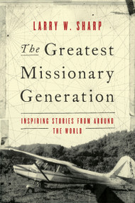 The Greatest Missionary Generation (Inspiring Stories from around the World) by Larry W. Sharp, 9781683072737