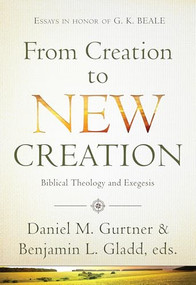From Creation to New Creation (Biblical Theology and Exegesis) by Daniel Gurtner, Benjamin L Gladd, 9781598568370