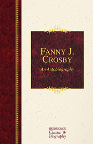 Fanny J. Crosby: An Autobiography (An Autobiography) by Fanny J. Crosby, 9781619706002