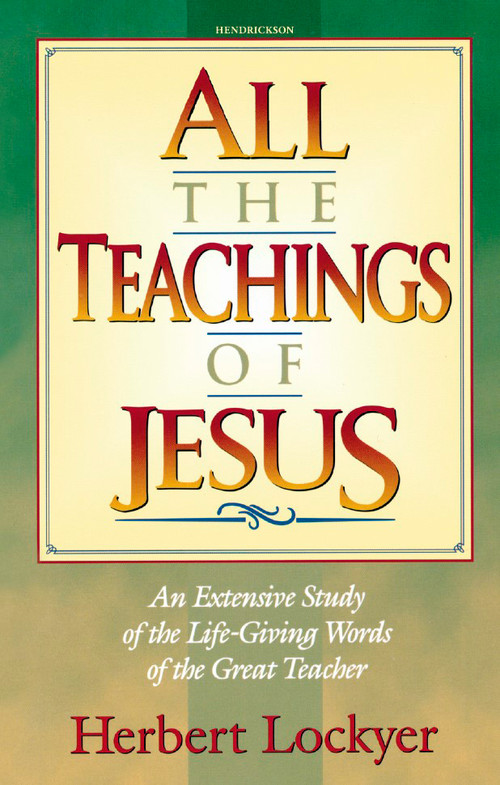 All the Teachings of Jesus (An Extensive Study of the Life Giving Words of the Great Teacher) by Herbert Lockyer, 9781565631090