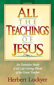 All the Teachings of Jesus (An Extensive Study of the Life Giving Words of the Great Teacher) by Herbert Lockyer, 9781565631090