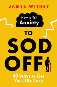 How to Tell Anxiety to Sod Off (40 Ways to Get Your Life Back) by James Withey, 9781472146380