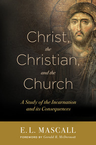 Christ, the Christian, and the Church (A Study of the Incarnation and its Consequences) by E. L. Mascall, 9781683070191
