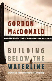 Building Below the Waterline (Shoring up the Foundations of Leadership) - 9781598568899 by Gordon MacDonald, 9781598568899