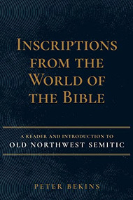 Inscriptions from the World of the Bible (A Reader And Introduction To Old Northwest Semitic) by Peter Bekins, 9781683072096
