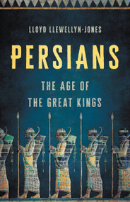 Persians (The Age of the Great Kings) by Lloyd Llewellyn-Jones, 9781541600348