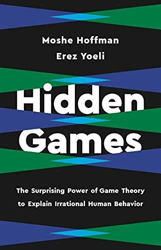 Hidden Games (The Surprising Power of Game Theory to Explain Irrational Human Behavior) by Erez Yoeli, Moshe Hoffman, 9781541619470