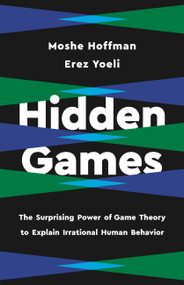 Hidden Games (The Surprising Power of Game Theory to Explain Irrational Human Behavior) by Erez Yoeli, Moshe Hoffman, 9781541619470