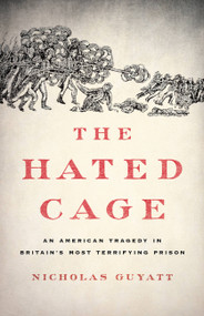 The Hated Cage (An American Tragedy in Britain's Most Terrifying Prison) by Nicholas Guyatt, 9781541645660