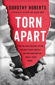 Torn Apart (How the Child Welfare System Destroys Black Families--and How Abolition Can Build a Safer World) by Dorothy Roberts, 9781541675445