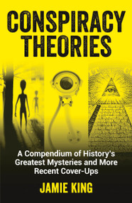 Conspiracy Theories (A Compendium of History's Greatest Mysteries and More Recent Cover-ups) by Jamie King, 9781787835658