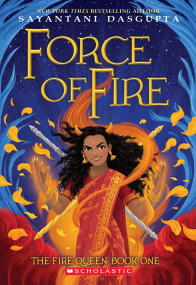Force of Fire (The Fire Queen #1) by Sayantani DasGupta, 9781338636659
