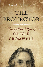 The Protector (The Fall and Rise Of Oliver Cromwell - A Novel) by Tom Reilly, 9781785351990
