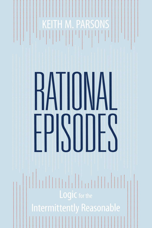 Rational Episodes (Logic for the Intermittently Reasonable) by Keith M. Parsons, 9781591027300