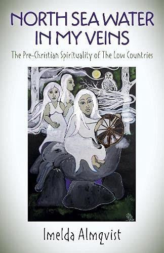North Sea Water in My Veins (The Pre-Christian Spirituality of The Low Countries) by Imelda Almqvist, 9781789049060