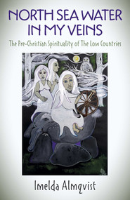 North Sea Water in My Veins (The Pre-Christian Spirituality of The Low Countries) by Imelda Almqvist, 9781789049060