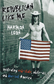 Republican Like Me (Infiltrating Red-state, White-ass, And Blue-suit America) by Harmon Leon, 9781591023609