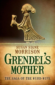 Grendel's Mother (The Saga of the Wyrd-Wife) by Susan Signe Morrison, 9781785350092