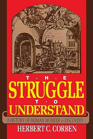 Struggle to Understand (A History of Human Wonder & Discovery) by Herbert C. Corben, 9781591023852
