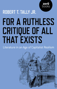For a Ruthless Critique of All that Exists (Literature in an Age of Capitalist Realism) by Robert T. Tally, 9781789048544