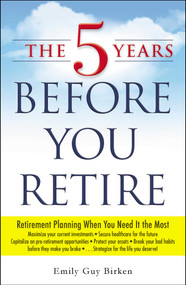 The 5 Years Before You Retire (Retirement Planning When You Need It the Most) by Emily Guy Birken, 9781440569722