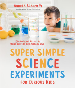 Super Simple Science Experiments for Curious Kids (100 Awesome Activities Using Supplies You Already Own) by Andrea Scalzo Yi, 9781645675716