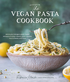The Vegan Pasta Cookbook (Deliciously Indulgent Plant-Based Versions of Italian Classics, Asian Noodles, Mac & Cheese, and More) by Rebecca Hincke, 9781645676003
