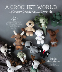 A Crochet World of Creepy Creatures and Cryptids (40 Amigurumi Patterns for Adorable Monsters, Mythical Beings and More) by Rikki Gustafson, 9781645675389