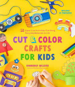 Cut & Color Crafts for Kids (35 Super Cool Activities That Bring Recycled Materials to Life) by Kimberly McLeod, 9781645676027