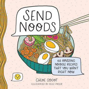 Send Noods (50 Amazing Noodle Recipes That You Want Right Now) by Chloe Godot, Alice Potter, 9781250281678
