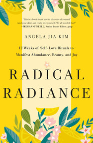Radical Radiance (12 Weeks of Self-Love Rituals to Manifest Abundance, Beauty, and Joy) by Angela Jia Kim, 9781250853196