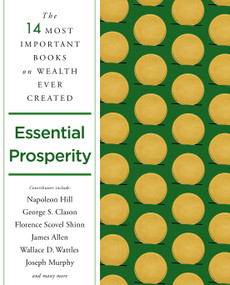 Essential Prosperity (The Fourteen Most Important Books on Wealth and Riches Ever Written) by Napoleon Hill, James Allen, Wallace D. Wattles, Joseph Murphy, George S. Clason, Florence Scovel Shinn, Arnold Bennett, Ernest Holmes, Emmet Fox, Peter B. Kyne, William Walker Atkinson, Annie Rix Militz, Russell Conwell, Elizabeth Towne, 9781250845252