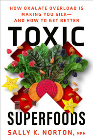 Toxic Superfoods (How Oxalate Overload Is Making You Sick--and How to Get Better) by Sally K. Norton, MPH, 9780593139585