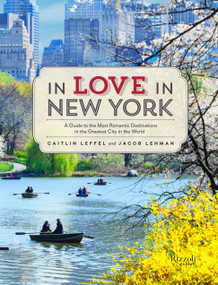 In Love in New York (A Guide to the Most Romantic Destinations in the Greatest City in the World) by Caitlin Leffel, Jacob Lehman, 9780789327512