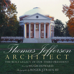 Thomas Jefferson: Architect (The Built Legacy of Our Third President) by Hugh Howard, Roger Straus III, 9780789339799
