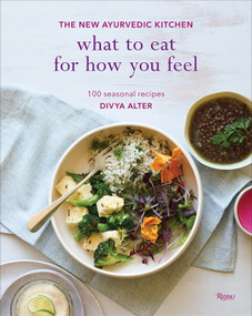 What to Eat for How You Feel (The New Ayurvedic Kitchen - 100 Seasonal Recipes) by Divya Alter, William Brinson, Susan Brinson, 9780847859689