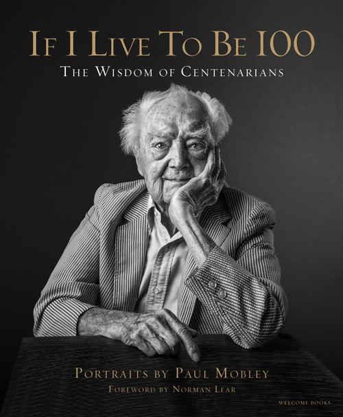 If I Live to Be 100 (The Wisdom of Centenarians) by Paul Mobley, Allison Milionis, Norman Lear, Paul Mobley, 9781599621357