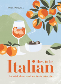 How to Be Italian (Eat, Drink, Dress, Travel and Love La Dolce Vita) by Maria Pasquale, 9781922417312