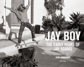 Jay Boy (The Early Years of Jay Adams) by Kent Sherwood, C. R. Stecyk III, Tona Alva, Glen E. Friedman, 9780789332820