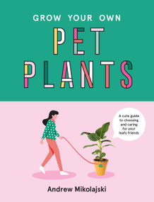 Grow Your Own Pet Plants (A Cute Guide to Choosing and Caring for Your Leafy Friends) by Andrew Mikolajski, 9781922417060