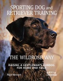 Sporting Dog and Retriever Training: The Wildrose Way (Raising a Gentleman's Gundog for Home and Field) by Mike Stewart, Paul Fersen, John Newman, 9780789324467