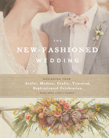 The New-Fashioned Wedding (Designing Your Artful, Modern, Crafty, Textured, Sophisticated Celebration) - 9780847839889 by Paige Appel, Kelly Harris, 9780847839889