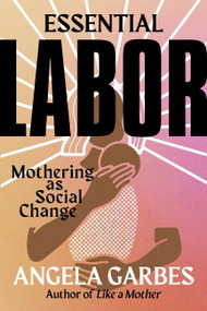 Essential Labor (Mothering as Social Change) - 9780062937360 by Angela Garbes, 9780062937360