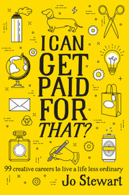 I Can Get Paid for That? (99 Creative Careers to Live a Life Less Ordinary) by Jo Stewart, 9781925418422