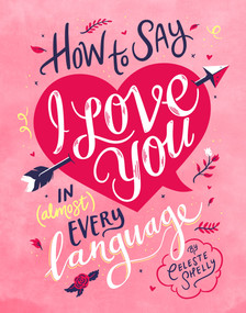 How to Say I Love You in (Almost) Every Language by Celeste, Shelly, 9781925418859
