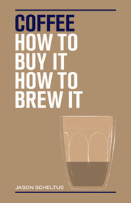 Coffee (How to buy it, how to brew it) by Jason Scheltus, 9781925418965