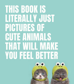 This Book Is Literally Just Pictures of Cute Animals That Will Make You Feel Better by Smith Street Books, 9781925811186