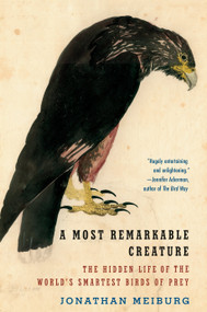 A Most Remarkable Creature (The Hidden Life of the World's Smartest Birds of Prey) - 9781101911549 by Jonathan Meiburg, 9781101911549