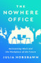 The Nowhere Office (Reinventing Work and the Workplace of the Future) by Julia Hobsbawm, 9781541701939
